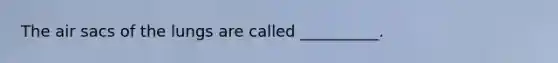 The air sacs of the lungs are called __________.