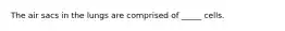 The air sacs in the lungs are comprised of _____ cells.