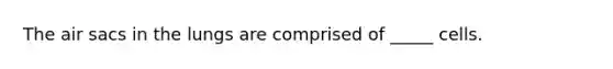 The air sacs in the lungs are comprised of _____ cells.