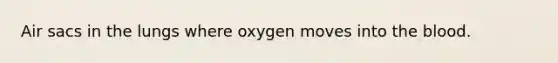 Air sacs in the lungs where oxygen moves into the blood.