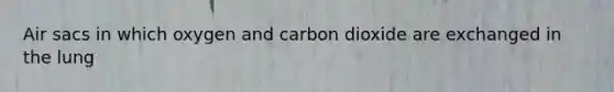 Air sacs in which oxygen and carbon dioxide are exchanged in the lung