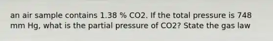 an air sample contains 1.38 % CO2. If the total pressure is 748 mm Hg, what is the partial pressure of CO2? State the gas law