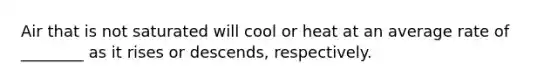 Air that is not saturated will cool or heat at an average rate of ________ as it rises or descends, respectively.