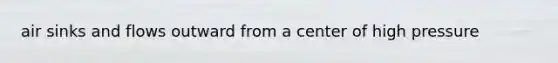 air sinks and flows outward from a center of high pressure