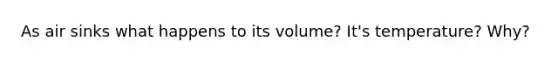 As air sinks what happens to its volume? It's temperature? Why?