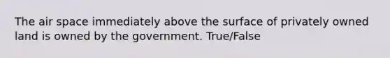 The air space immediately above the surface of privately owned land is owned by the government. True/False