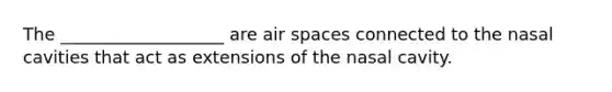 The ___________________ are air spaces connected to the nasal cavities that act as extensions of the nasal cavity.