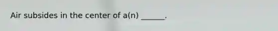 Air subsides in the center of a(n) ______.