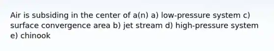 Air is subsiding in the center of a(n) a) low-pressure system c) surface convergence area b) jet stream d) high-pressure system e) chinook