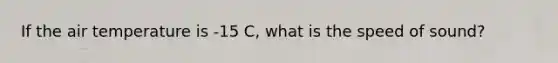 If the air temperature is -15 C, what is the speed of sound?