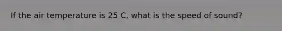 If the air temperature is 25 C, what is the speed of sound?