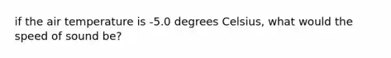 if the air temperature is -5.0 degrees Celsius, what would the speed of sound be?