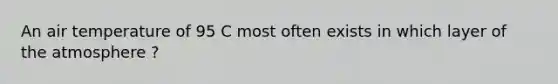 An air temperature of 95 C most often exists in which layer of the atmosphere ?