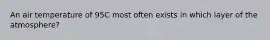 An air temperature of 95C most often exists in which layer of <a href='https://www.questionai.com/knowledge/kasO1LJ9rn-the-atmosphere' class='anchor-knowledge'>the atmosphere</a>?