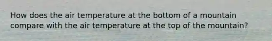 How does the air temperature at the bottom of a mountain compare with the air temperature at the top of the mountain?