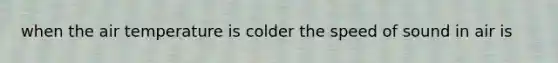 when the air temperature is colder the speed of sound in air is