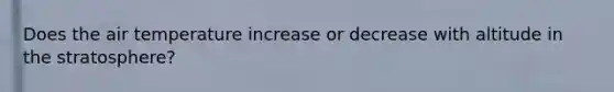 Does the air temperature increase or decrease with altitude in the stratosphere?