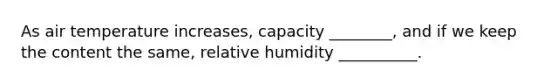 As air temperature increases, capacity ________, and if we keep the content the same, relative humidity __________.