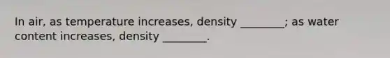 In air, as temperature increases, density ________; as water content increases, density ________.