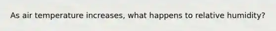 As air temperature increases, what happens to relative humidity?
