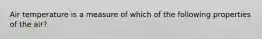 Air temperature is a measure of which of the following properties of the air?