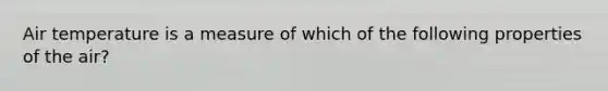 Air temperature is a measure of which of the following properties of the air?