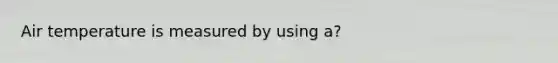 Air temperature is measured by using a?