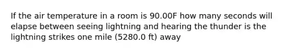 If the air temperature in a room is 90.00F how many seconds will elapse between seeing lightning and hearing the thunder is the lightning strikes one mile (5280.0 ft) away