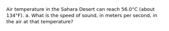 Air temperature in the Sahara Desert can reach 56.0°C (about 134°F). a. What is the speed of sound, in meters per second, in the air at that temperature?