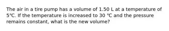 The air in a tire pump has a volume of 1.50 L at a temperature of 5℃. If the temperature is increased to 30 ℃ and the pressure remains constant, what is the new volume?