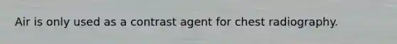 Air is only used as a contrast agent for chest radiography.