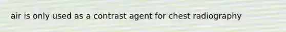 air is only used as a contrast agent for chest radiography