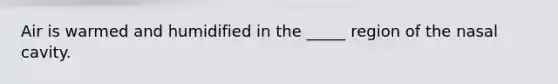 Air is warmed and humidified in the _____ region of the nasal cavity.