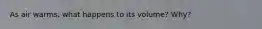 As air warms, what happens to its volume? Why?