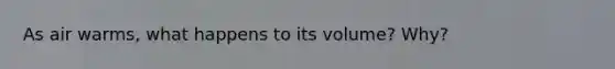 As air warms, what happens to its volume? Why?