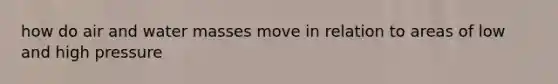 how do air and water masses move in relation to areas of low and high pressure