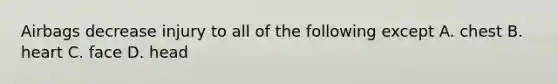 Airbags decrease injury to all of the following except A. chest B. heart C. face D. head