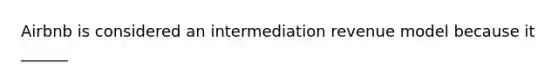 Airbnb is considered an intermediation revenue model because it ______