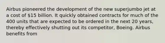 Airbus pioneered the development of the new superjumbo jet at a cost of 15 billion. It quickly obtained contracts for much of the 400 units that are expected to be ordered in the next 20 years, thereby effectively shutting out its competitor, Boeing. Airbus benefits from