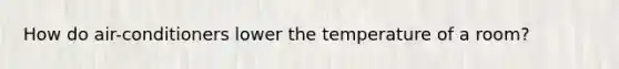 How do air-conditioners lower the temperature of a room?