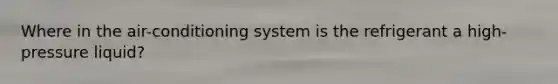 Where in the air-conditioning system is the refrigerant a high-pressure liquid?