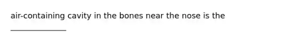 air-containing cavity in the bones near the nose is the ______________