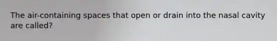 The air-containing spaces that open or drain into the nasal cavity are called?