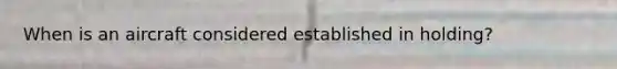 When is an aircraft considered established in holding?