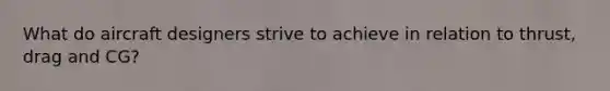 What do aircraft designers strive to achieve in relation to thrust, drag and CG?