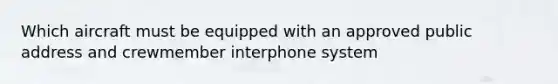 Which aircraft must be equipped with an approved public address and crewmember interphone system