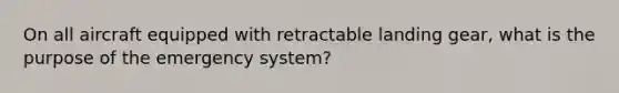 On all aircraft equipped with retractable landing gear, what is the purpose of the emergency system?