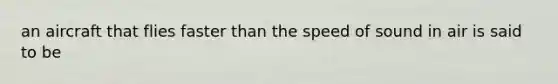 an aircraft that flies faster than the speed of sound in air is said to be