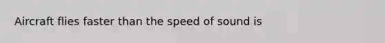 Aircraft flies faster than the speed of sound is