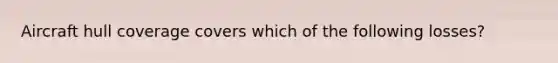 Aircraft hull coverage covers which of the following losses?